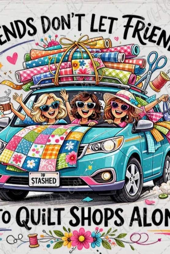 Cartoon illustration of three women in a car with quilt shops theme and text 'Friends don't let friends go to quilt shops alone'.
