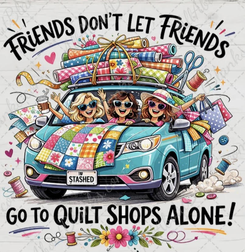 Cartoon illustration of three women in a car with quilt shops theme and text 'Friends don't let friends go to quilt shops alone'.